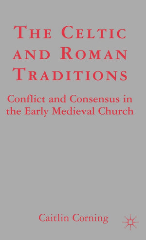 The Celtic and Roman Traditions: Conflict and Consensus in the Early Medieval Church,New