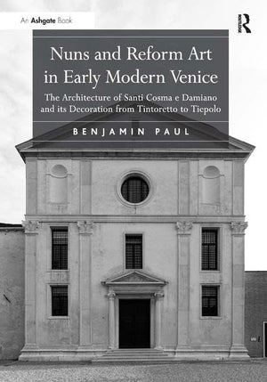 Nuns and Reform Art in Early Modern Venice: The Architecture of Santi Cosma e Damiano and its Decoration from Tintoretto to Tiep,Used