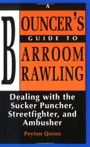 Bouncer s Guide to Barroom Brawling: Dealing with the Sucker Puncher, Streetfighter, and Ambusher