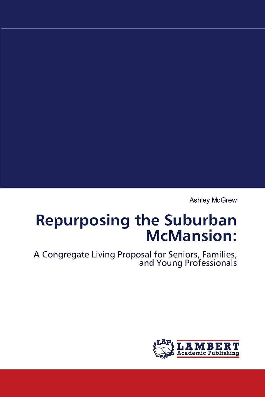 Repurposing the Suburban McMansion:: A Congregate Living Proposal for Seniors, Families, and Young Professionals,Used