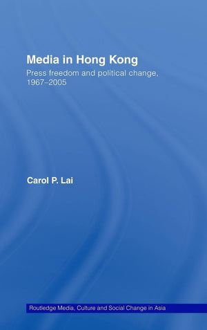 Media in Hong Kong: Press Freedom and Political Change, 19672005 (Media, Culture and Social Change in Asia),New