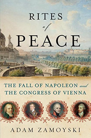 Rites Of Peace: The Fall Of Napoleon And The Congress Of Vienna