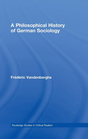 A Philosophical History Of German Sociology (Routledge Studies In Critical Realism)