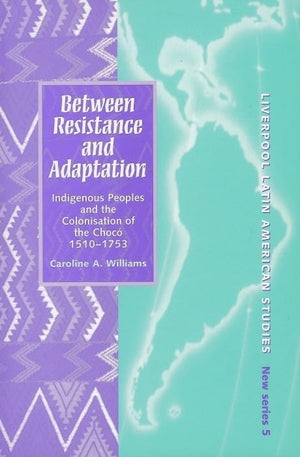 Between Resistance and Adaptation: Indigenous Peoples and the Colonisation of the Choc, 15101753 (Liverpool Latin American St,New