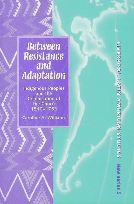 Between Resistance and Adaptation: Indigenous Peoples and the Colonisation of the Choc, 15101753 (Liverpool Latin American St,New