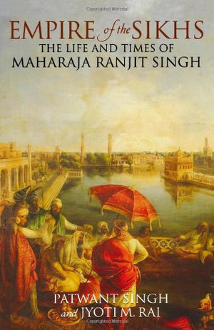 Empire of the Sikhs: The Life and Times of Maharaja Ranjit Singh,Used