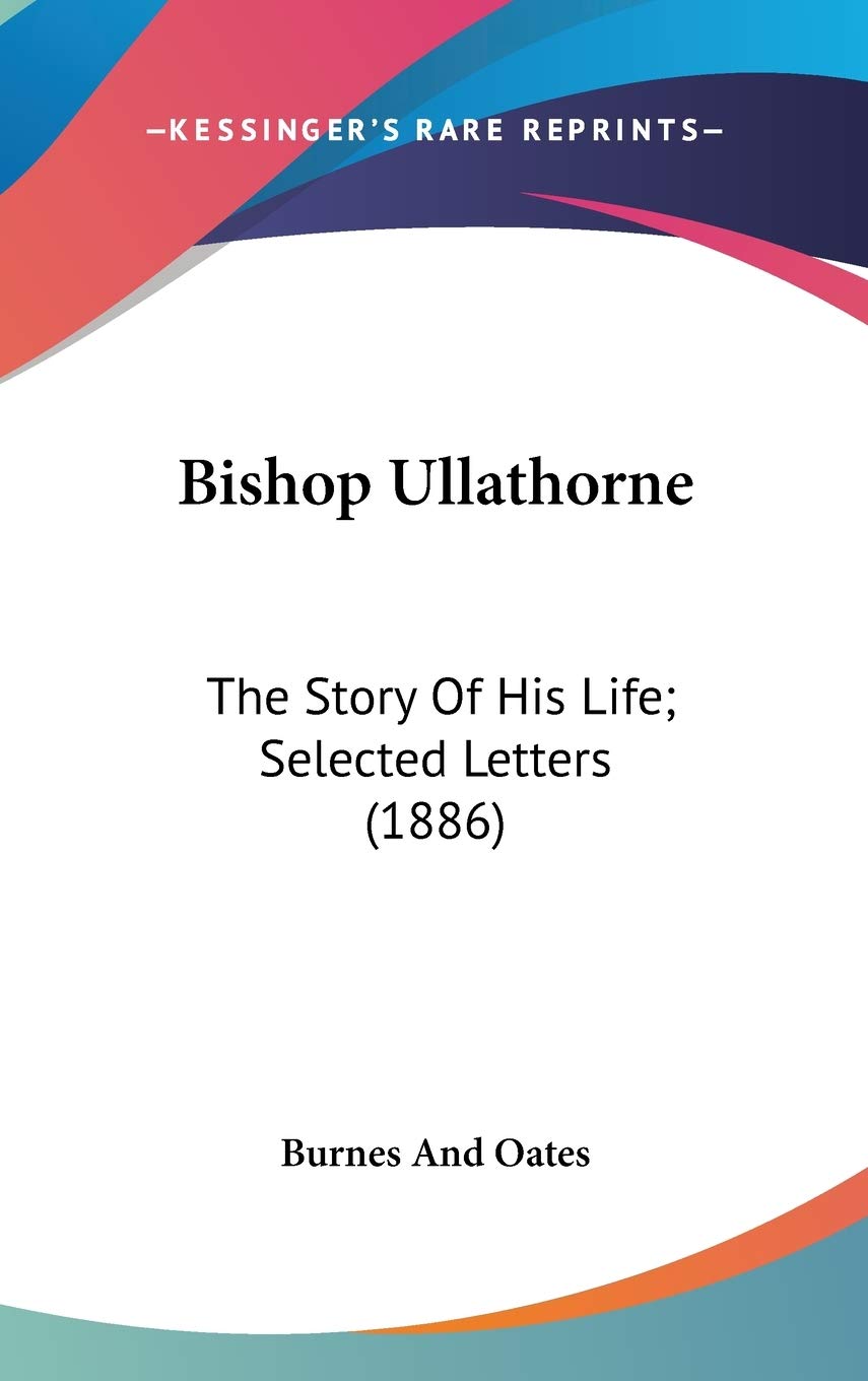Bishop Ullathorne: The Story Of His Life; Selected Letters (1886),New