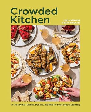Crowded Kitchen: NoFuss Drinks, Dinners, Desserts, And More For Every Type Of Gathering