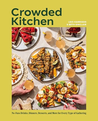 Crowded Kitchen: NoFuss Drinks, Dinners, Desserts, And More For Every Type Of Gathering