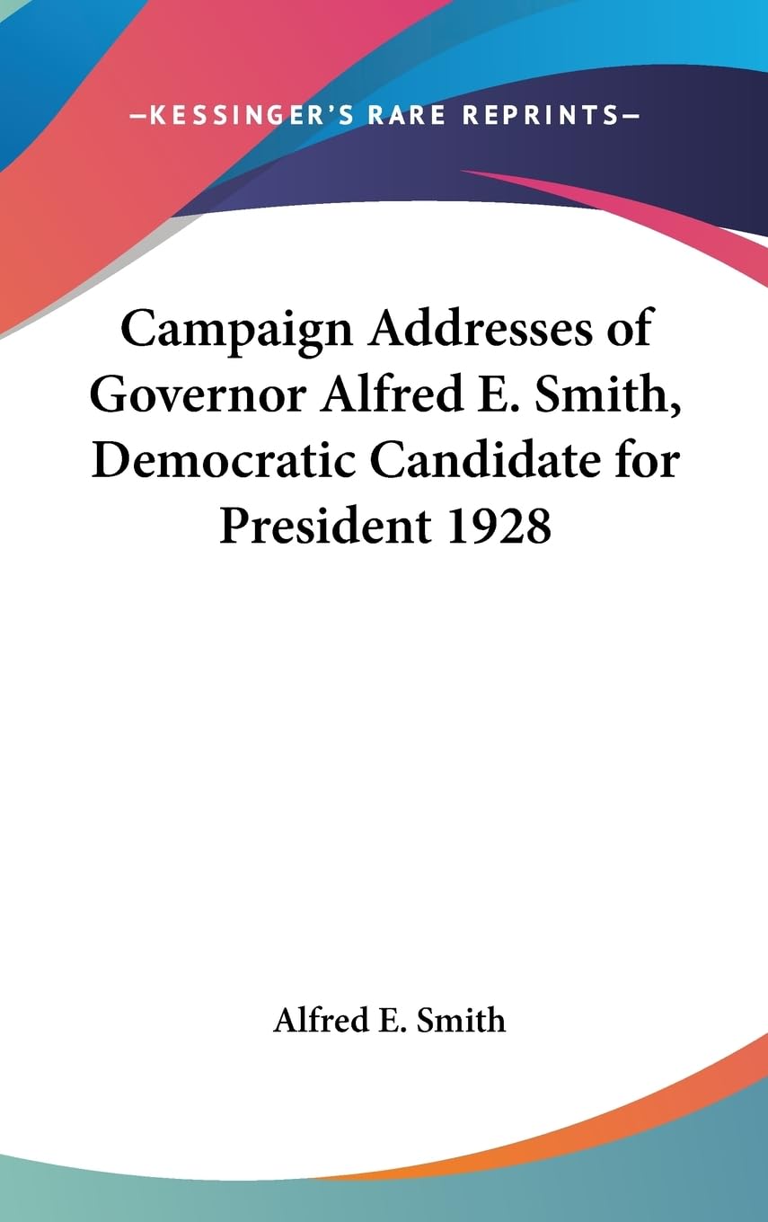 Campaign Addresses Of Governor Alfred E. Smith, Democratic Candidate For President 1928,New