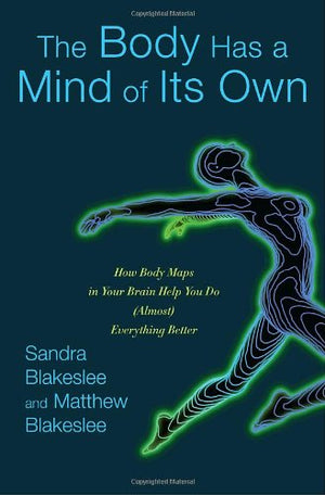 The Body Has A Mind Of Its Own: How Body Maps In Your Brain Help You Do (Almost) Everything Better