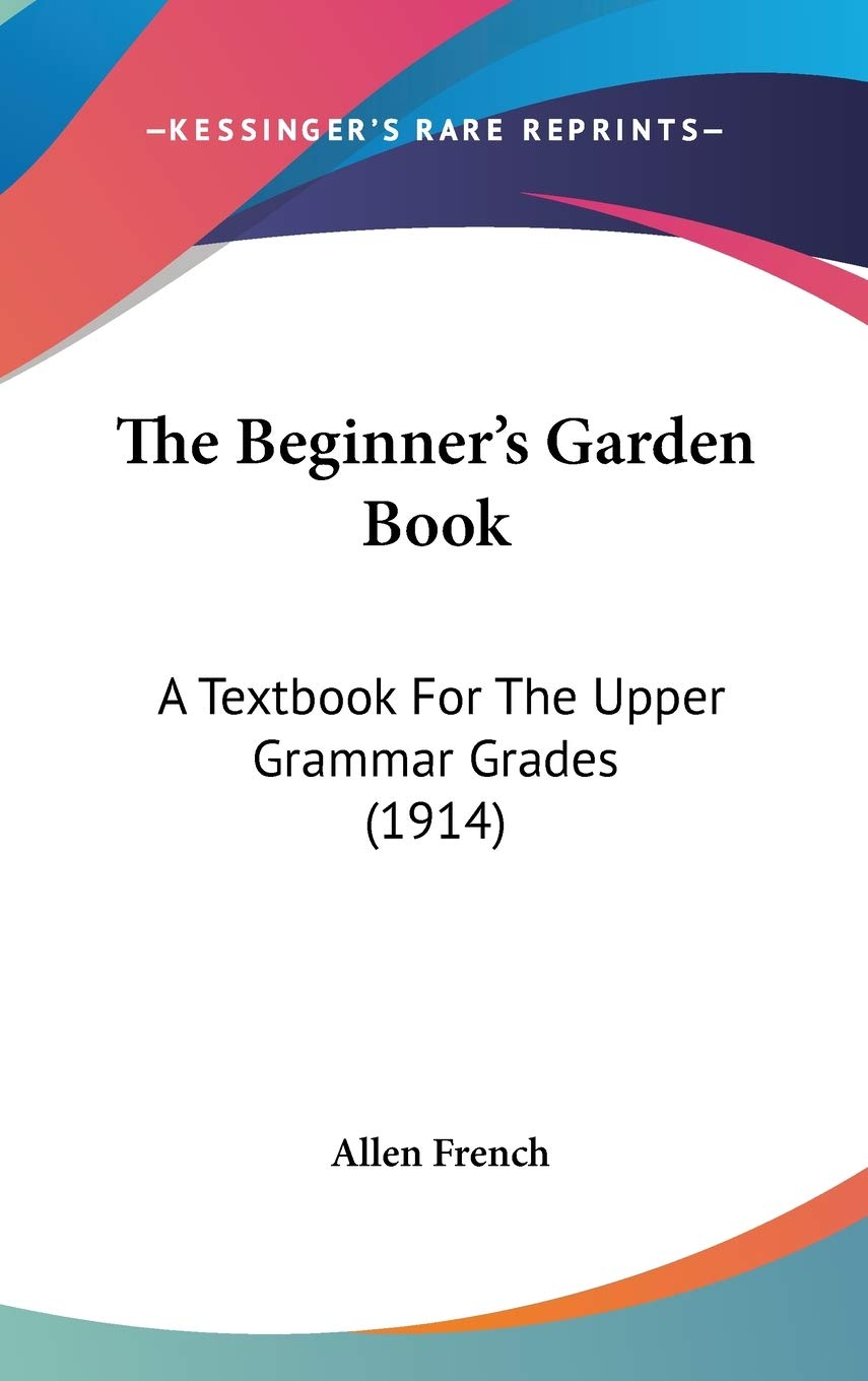 The Beginner'S Garden Book: A Textbook For The Upper Grammar Grades (1914),New