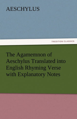 The Agamemnon of Aeschylus Translated Into English Rhyming Verse with Explanatory Notes,Used