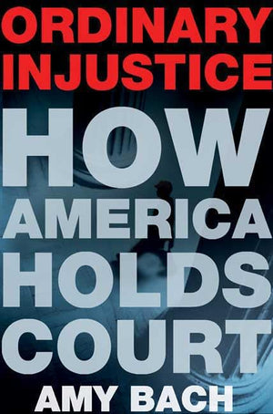 Ordinary Injustice: How America Holds Court,New