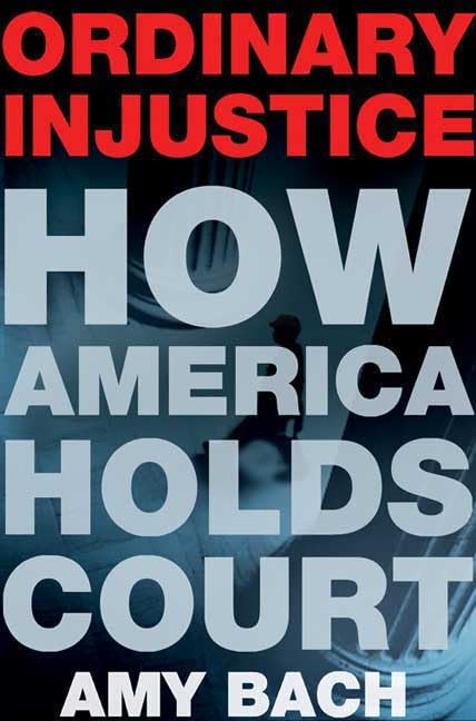 Ordinary Injustice: How America Holds Court,New