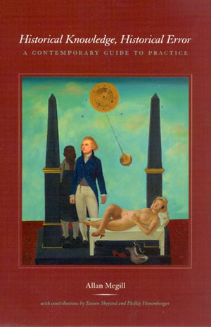 Historical Knowledge, Historical Error: A Contemporary Guide To Practice