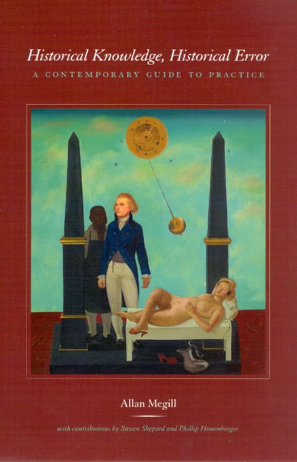 Historical Knowledge, Historical Error: A Contemporary Guide To Practice