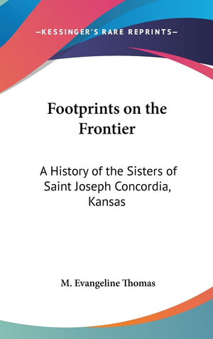 Footprints On The Frontier: A History Of The Sisters Of Saint Joseph Concordia, Kansas,New