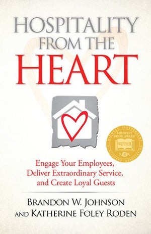 Hospitality From The Heart: Engage Your Employees, Deliver Extraordinary Service, And Create Loyal Guests