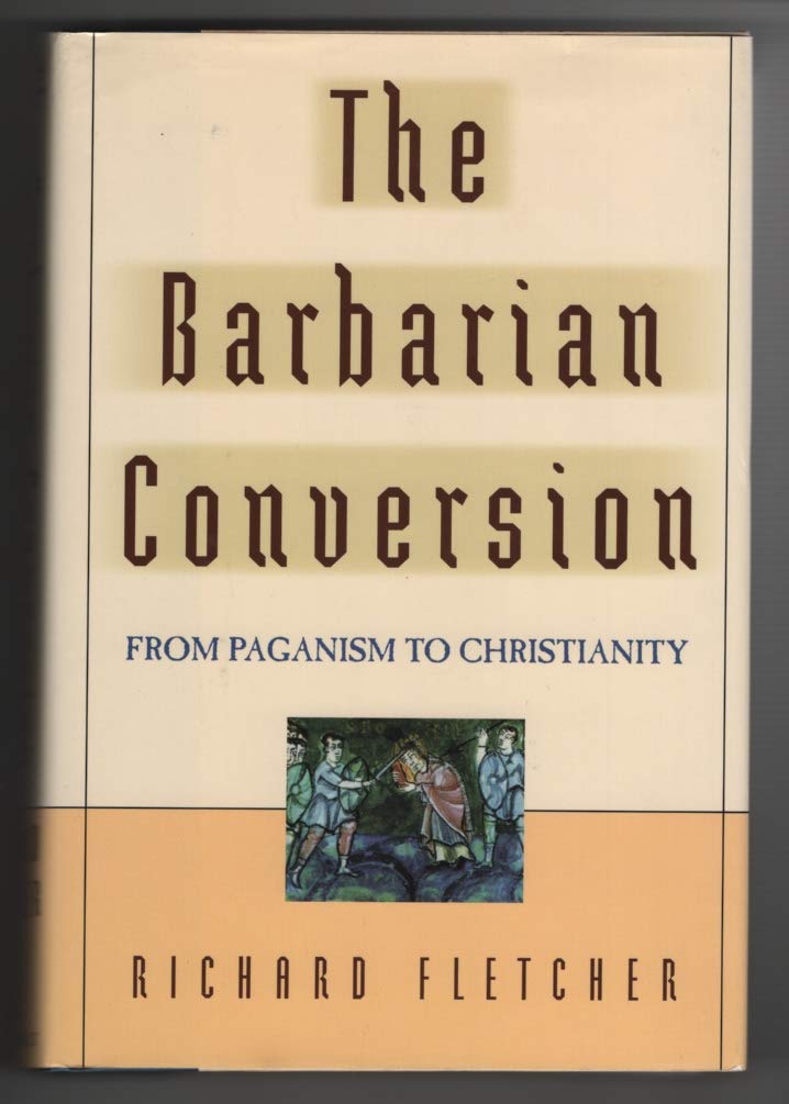The Barbarian Conversion: From Paganism to Christianity,New