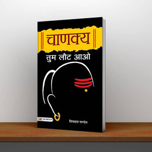 Chanakya Tum Laut Aao: Sutras Of Chanakya (Chanakya Neetithe Political Ethics Of Chanakya) Base Of Kautilya Arthashastra In Hindi