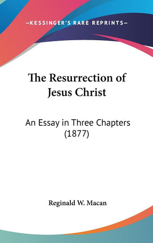 The Resurrection Of Jesus Christ: An Essay In Three Chapters (1877),New