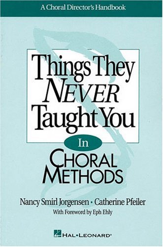 Things They Never Taught You In Choral Methods: A Choral Director'S Handbook,New