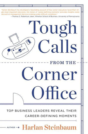 Tough Calls From The Corner Office: Top Business Leaders Reveal Their Careerdefining Moments