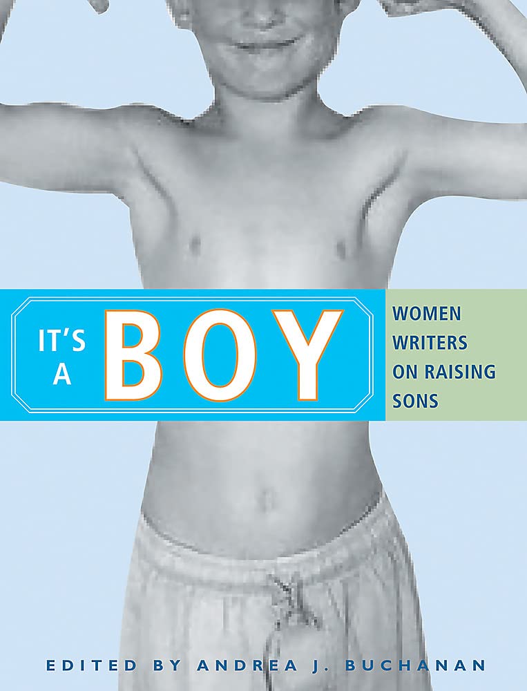 It'S A Boy: Women Writers On Raising Sons