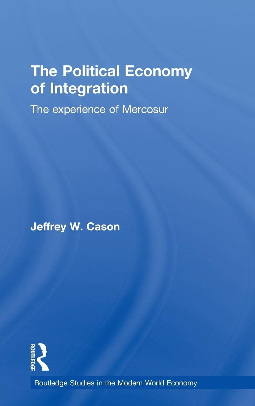 The Political Economy Of Integration: The Experience Of Mercosur (Routledge Studies In The Modern World Economy),New
