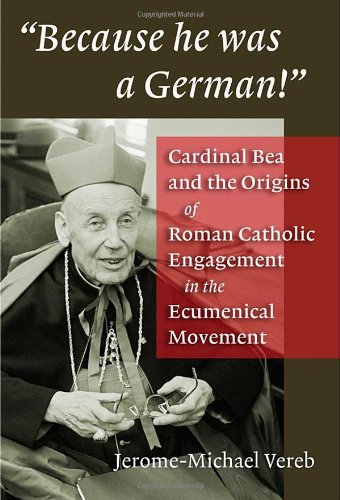 Because He Was a German!: Cardinal Bea and the Origins of Roman Catholic Engagement in the Ecumenical Movement,New