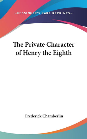 The Private Character Of Henry The Eighth,New