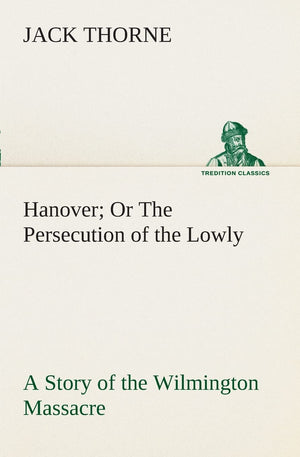 Hanover Or The Persecution of the Lowly A Story of the Wilmington Massacre.,Used