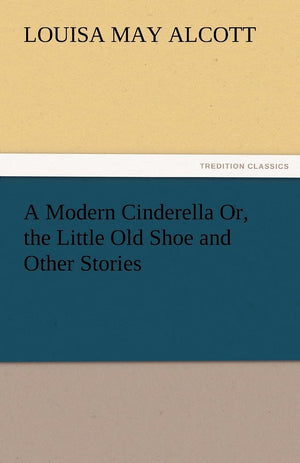 A Modern Cinderella Or, the Little Old Shoe and Other Stories,Used