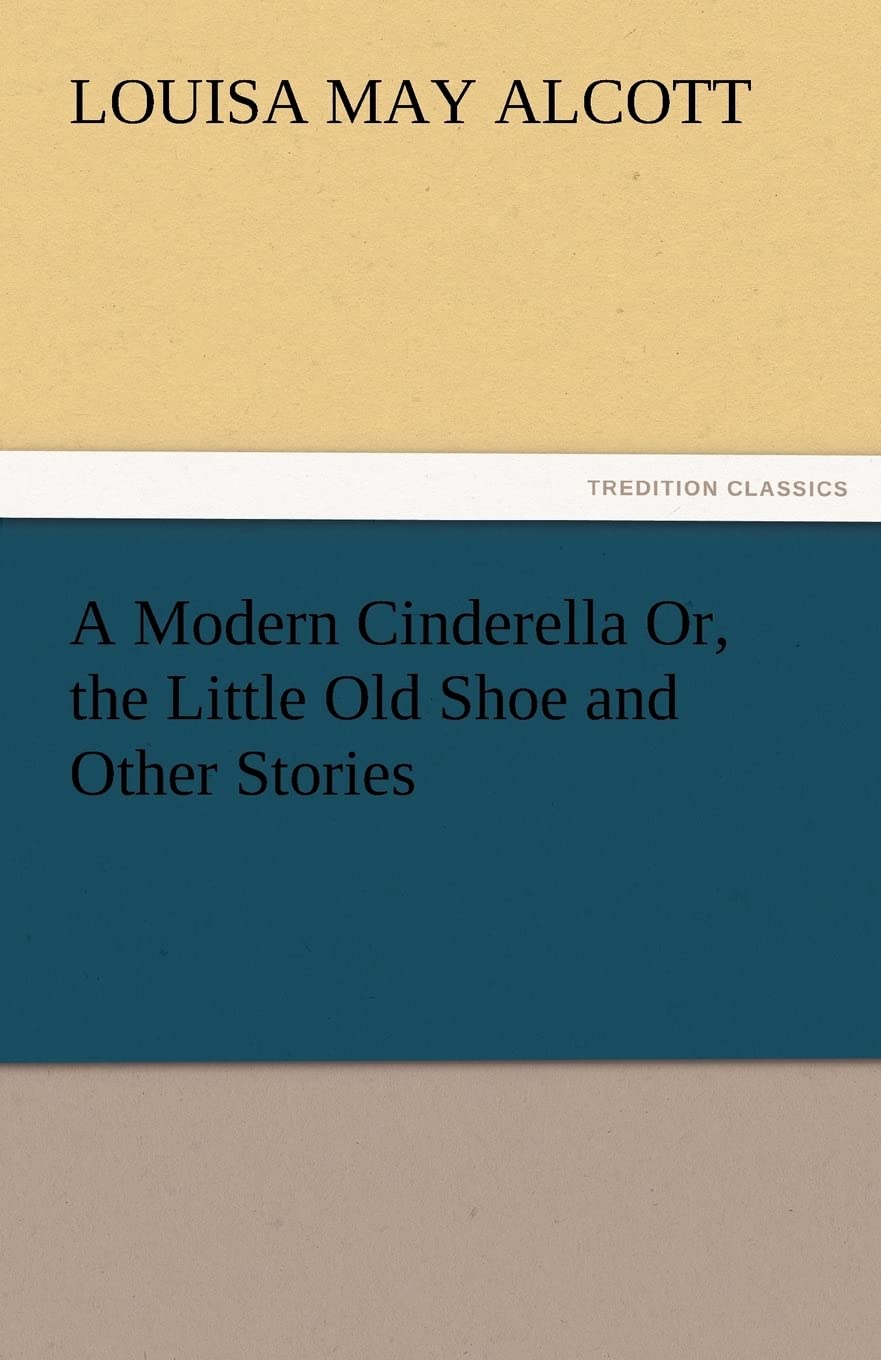 A Modern Cinderella Or, the Little Old Shoe and Other Stories,Used
