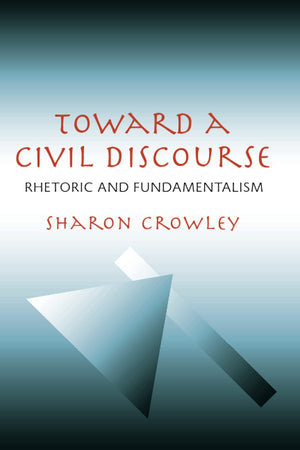 Toward a Civil Discourse: Rhetoric and Fundamentalism (Composition, Literacy, and Culture),New
