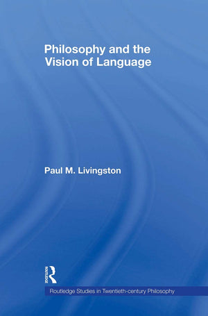 Philosophy And The Vision Of Language (Routledge Studies In Twentiethcentury Philosophy)