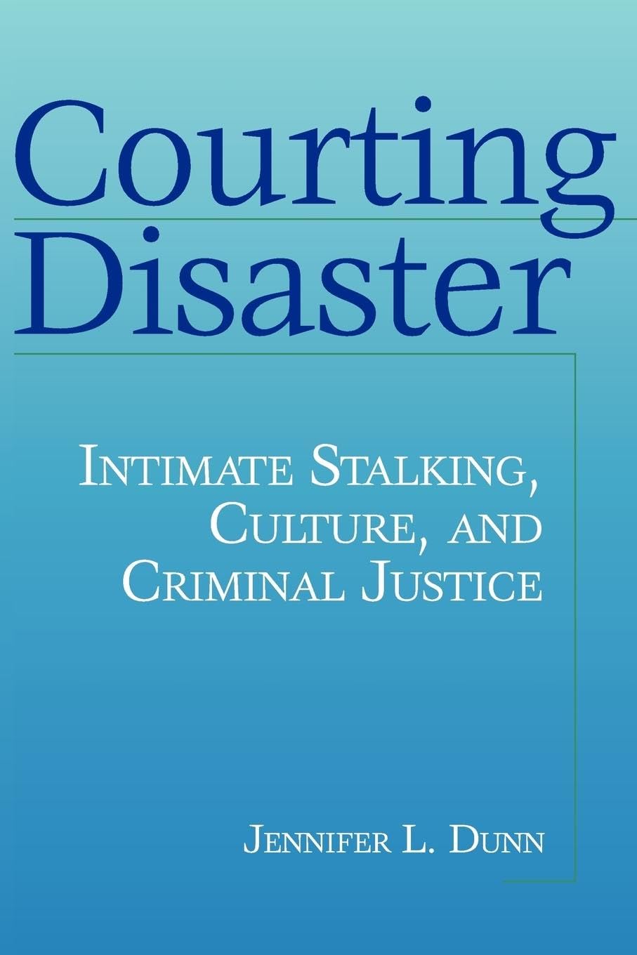 Courting Disaster: Intimate Stalking, Culture and Criminal Justice (Social Problems & Social Issues),New