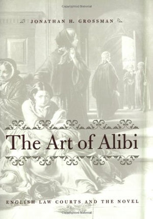 The Art of Alibi: English Law Courts and the Novel,New