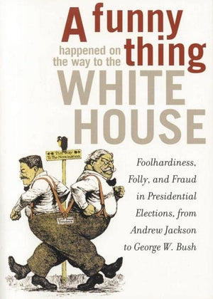 A Funny Thing Happened on the Way to the White House: Foolhardiness, Folly, and Fraud in the Presidential Elections, from Andrew,Used