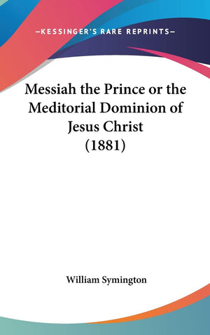 Messiah The Prince Or The Meditorial Dominion Of Jesus Christ (1881),New