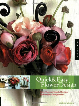 Quick And Easy Flower Design: More Than 125 Colorbased Recipes For Everday Bouquets