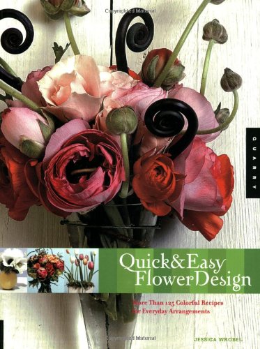 Quick And Easy Flower Design: More Than 125 Colorbased Recipes For Everday Bouquets