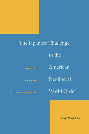 The Japanese Challenge To The American Neoliberal World Order: Identity, Meaning, And Foreign Policy,New