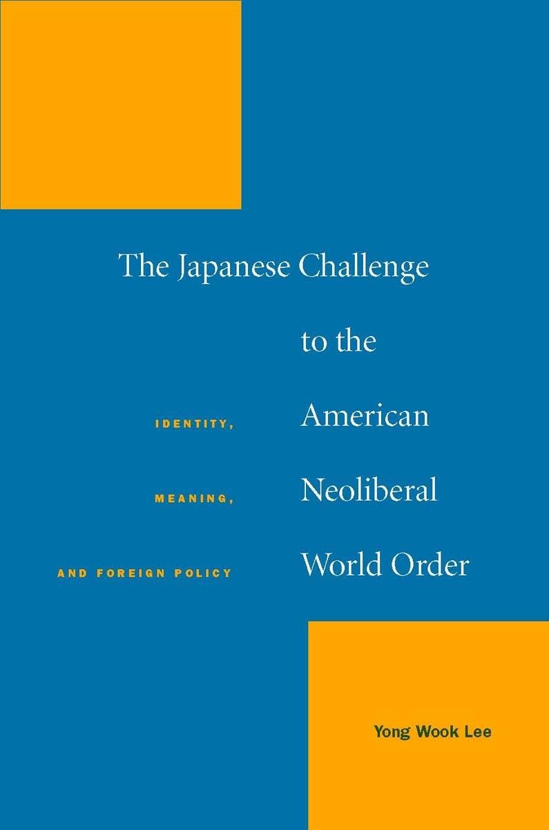 The Japanese Challenge To The American Neoliberal World Order: Identity, Meaning, And Foreign Policy-used