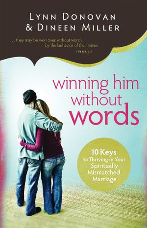 Winning Him Without Words: 10 Keys to Thriving in Your Spiritually Mismatched Marriage-Like New