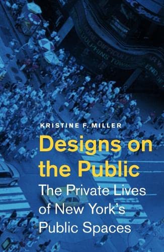 Designs On The Public: The Private Lives Of New Yorks Public Spaces,New