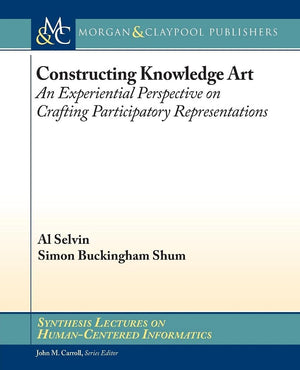 Constructing Knowledge Art: An Experiential Perspective On Crafting Participatory Representations (Synthesis Lectures On Humanc