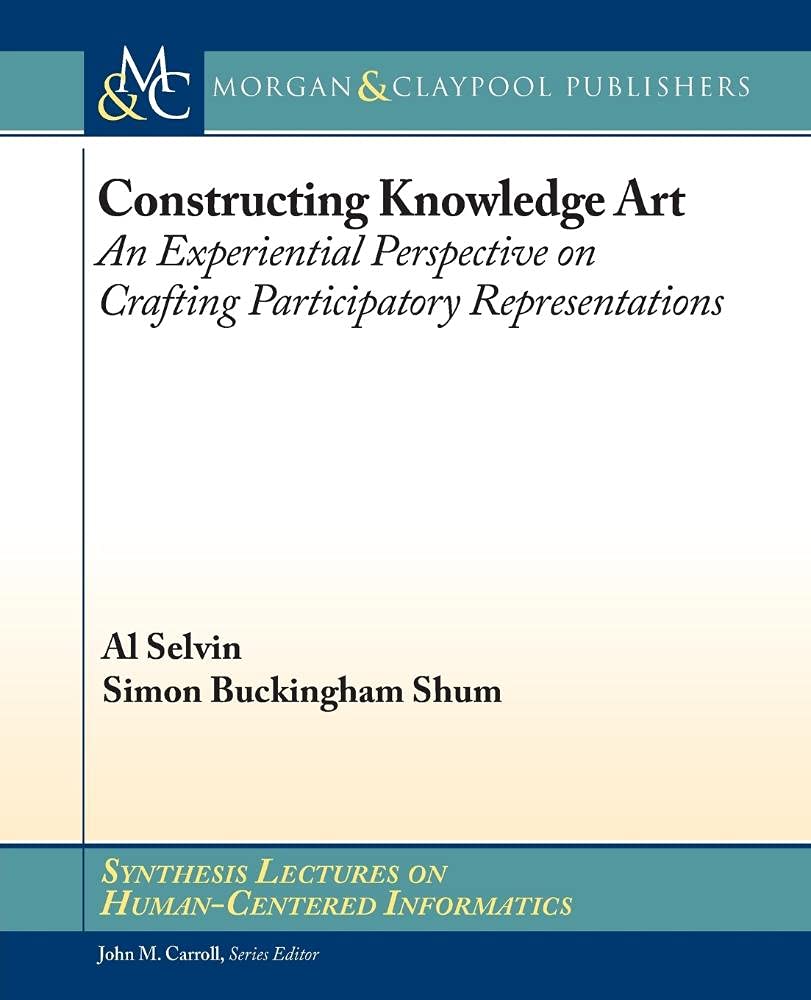 Constructing Knowledge Art: An Experiential Perspective On Crafting Participatory Representations (Synthesis Lectures On Humanc