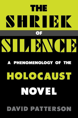 The Shriek Of Silence: A Phenomenology Of The Holocaust Novel,Used